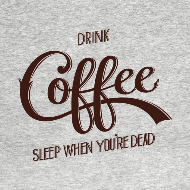 Drink Coffee, Sleep When You're Dead (Dark Brown) by Nathan Watkins Design